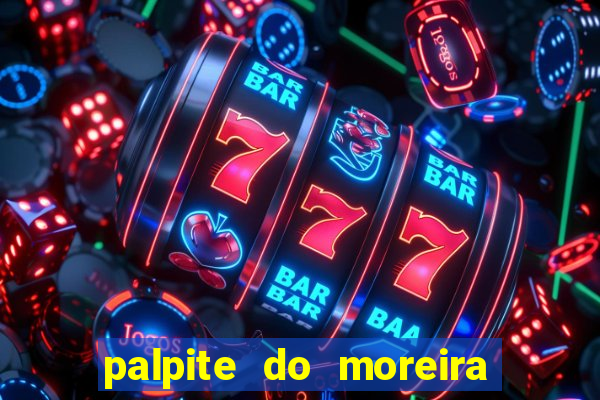 palpite do moreira de hoje